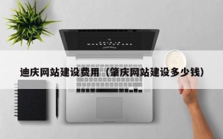 榆林迪庆网站建设费用（肇庆网站建设多少钱）