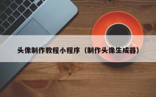 榆林头像制作教程小程序（制作头像生成器）