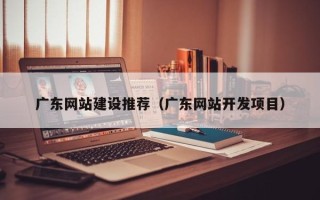 榆林广东网站建设推荐（广东网站开发项目）
