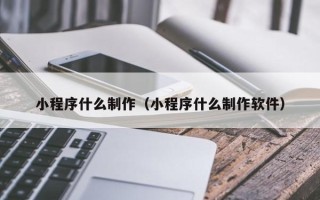 榆林小程序什么制作（小程序什么制作软件）