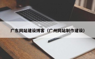 榆林广东网站建设博客（广州网站制作建设）