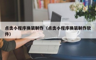榆林点击小程序换装制作（点击小程序换装制作软件）