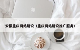 榆林安徽重庆网站建设（重庆网站建设推广服务）
