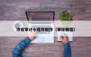 榆林淳安审计小程序制作（审计微信）