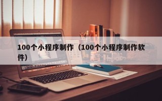 榆林100个小程序制作（100个小程序制作软件）